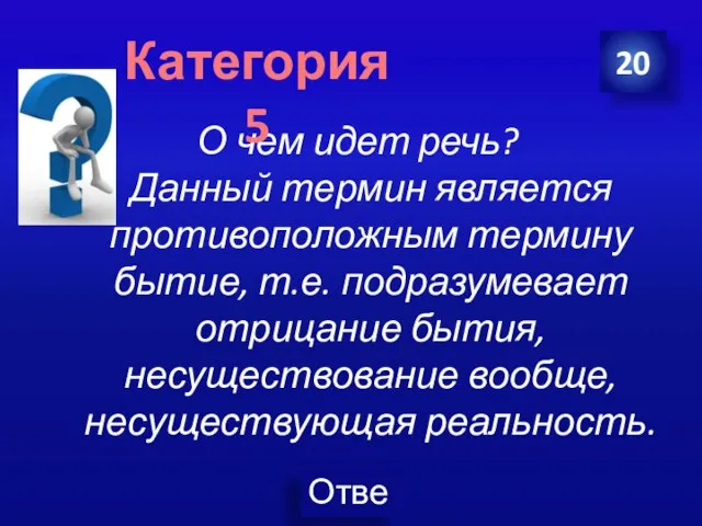 О чем идет речь? Данный термин является противоположным термину бытие, т.е.