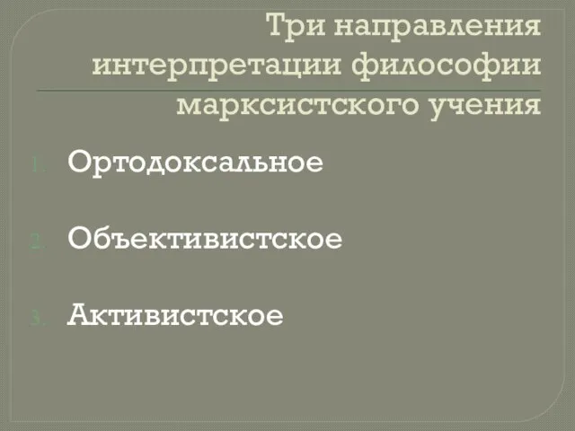 Три направления интерпретации философии марксистского учения Ортодоксальное Объективистское Активистское