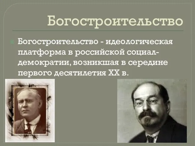 Богостроительство Богостроительство - идеологическая платформа в российской социал-демократии, возникшая в середине первого десятилетия XX в.