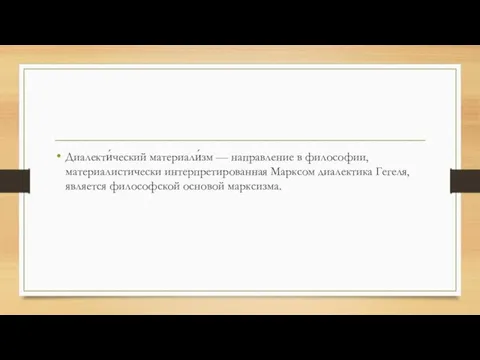 Диалекти́ческий материали́зм — направление в философии, материалистически интерпретированная Марксом диалектика Гегеля, является философской основой марксизма.