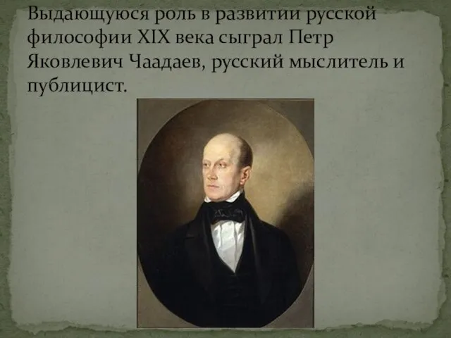 Выдающуюся роль в развитии русской философии XIX века сыграл Петр Яковлевич Чаадаев, русский мыслитель и публицист.