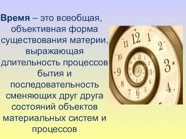 Время – это всеобщая, объективная форма существования материи, выражающая длительность процессов