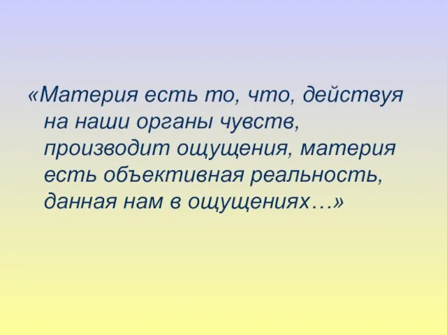 «Материя есть то, что, действуя на наши органы чувств, производит ощущения,