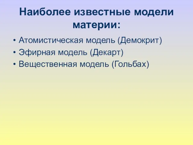 Наиболее известные модели материи: Атомистическая модель (Демокрит) Эфирная модель (Декарт) Вещественная модель (Гольбах)