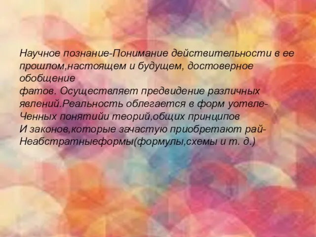 Научное познание-Понимание действительности в ее прошлом,настоящем и будущем, достоверное обобщение фатов.