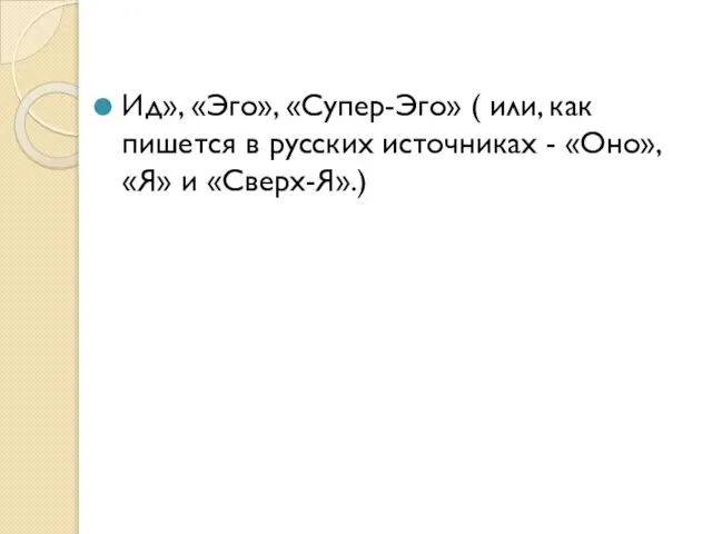 Ид», «Эго», «Супер-Эго» ( или, как пишется в русских источниках - «Оно», «Я» и «Сверх-Я».)