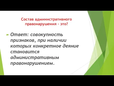 Состав административного правонарушения – это? Ответ: совокупность признаков, при наличии которых конкретное деяние становится административным правонарушением.