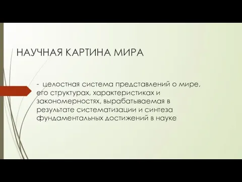 НАУЧНАЯ КАРТИНА МИРА - целостная система представлений о мире, его структурах,