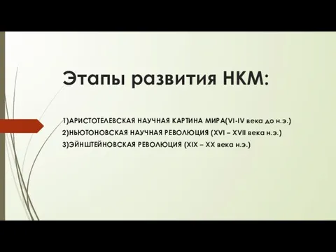 Этапы развития НКМ: 1)АРИСТОТЕЛЕВСКАЯ НАУЧНАЯ КАРТИНА МИРА(VI-IV века до н.э.) 2)НЬЮТОНОВСКАЯ