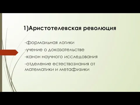 1)Аристотелевская революция -формальная логики -учение о доказательстве -канон научного исследования -отделение естествознания от математики и метафизики