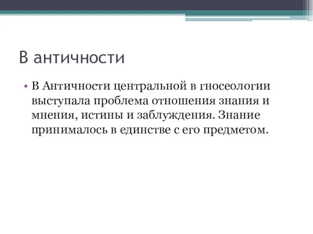 В античности В Античности центральной в гносеологии выступала проблема отношения знания