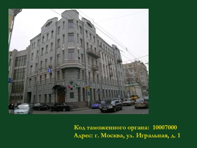 Код таможенного органа: 10007000 Адрес: г. Москва, ул. Игральная, д. 1