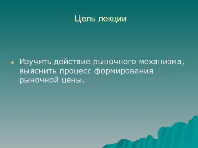 Цель лекции Изучить действие рыночного механизма, выяснить процесс формирования рыночной цены.