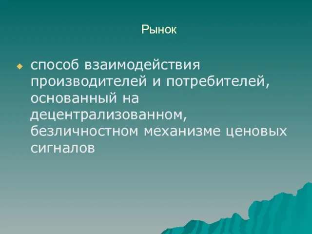 Рынок способ взаимодействия производителей и потребителей, основанный на децентрализованном, безличностном механизме ценовых сигналов