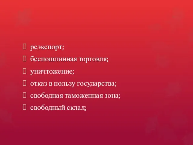 реэкспорт; беспошлинная торговля; уничтожение; отказ в пользу государства; свободная таможенная зона; свободный склад;