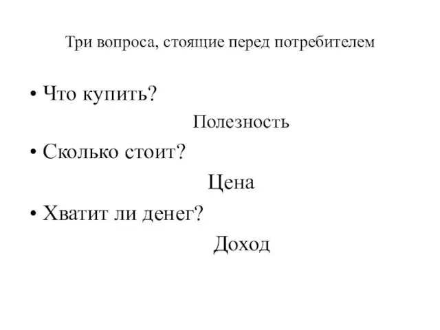 Три вопроса, стоящие перед потребителем Что купить? Полезность Сколько стоит? Цена Хватит ли денег? Доход