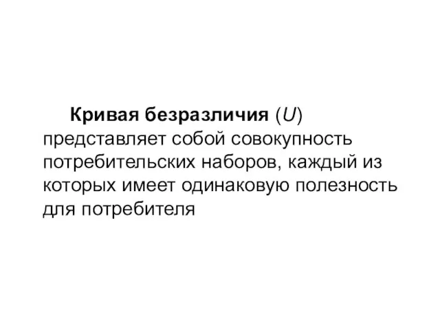 Кривая безразличия (U) представляет собой совокупность потребительских наборов, каждый из которых имеет одинаковую полезность для потребителя