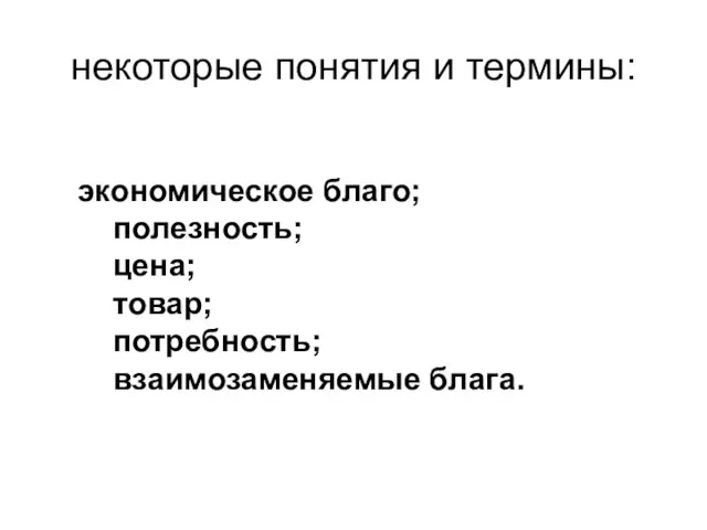 некоторые понятия и термины: экономическое благо; полезность; цена; товар; потребность; взаимозаменяемые блага.