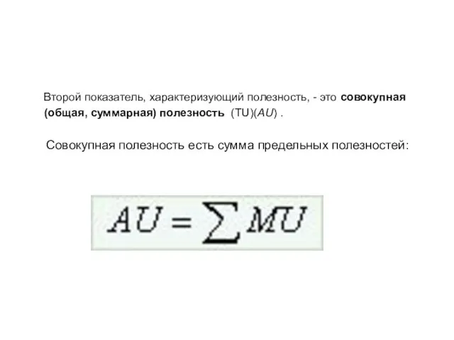 Второй показатель, характеризующий полезность, - это совокупная (общая, суммарная) полезность (ТU)(АU)