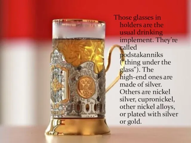 Those glasses in holders are the usual drinking implement. They’re called