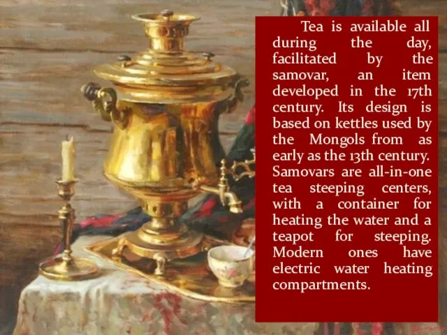 Tea is available all during the day, facilitated by the samovar,