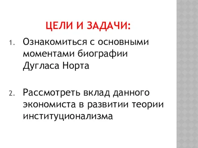 Цели и задачи: Ознакомиться с основными моментами биографии Дугласа Норта Рассмотреть