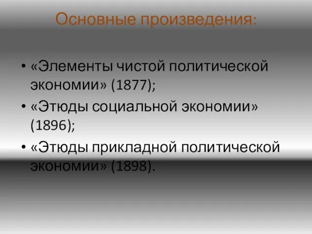 Основные произведения: «Элементы чистой политической экономии» (1877); «Этюды социальной экономии» (1896); «Этюды прикладной политической экономии» (1898).