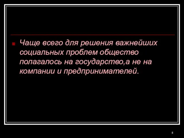 Чаще всего для решения важнейших социальных проблем общество полагалось на государство,а не на компании и предпринимателей.