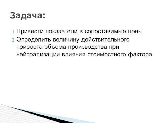 Привести показатели в сопоставимые цены Определить величину действительного прироста объема производства