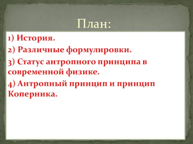 1) История. 2) Различные формулировки. 3) Статус антропного принципа в современной