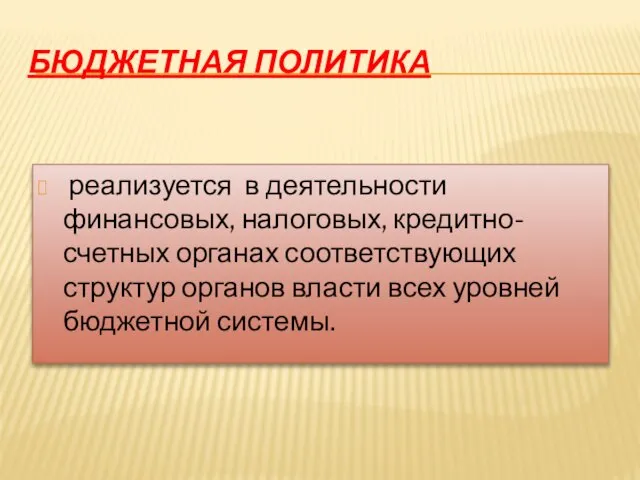 Бюджетная политика реализуется в деятельности финансовых, налоговых, кредитно-счетных органах соответствующих структур