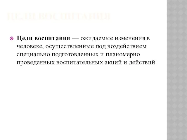 Цели воспитания Цели воспитания — ожидаемые изменения в человеке, осуществленные под