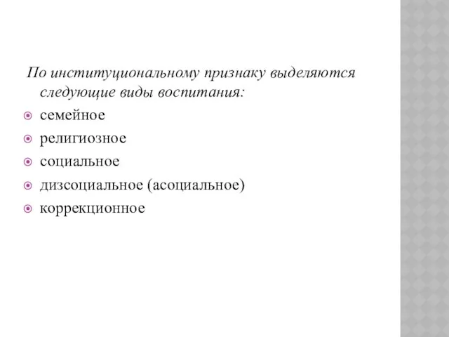 По институциональному признаку выделяются следующие виды воспитания: семейное религиозное социальное дизсоциальное (асоциальное) коррекционное