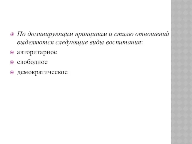 По доминирующим принципам и стилю отношений выделяются следующие виды воспитания: авторитарное свободное демократическое