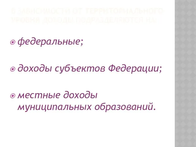 В зависимости от территориального уровня доходы подразделяются на: федеральные; доходы субъектов Федерации; местные доходы муниципальных образований.