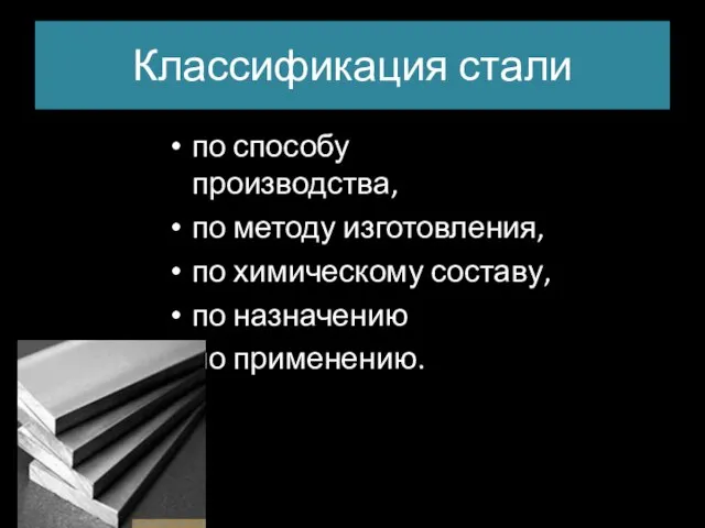 Классификация стали по способу производства, по методу изготовления, по химическому составу, по назначению по применению.