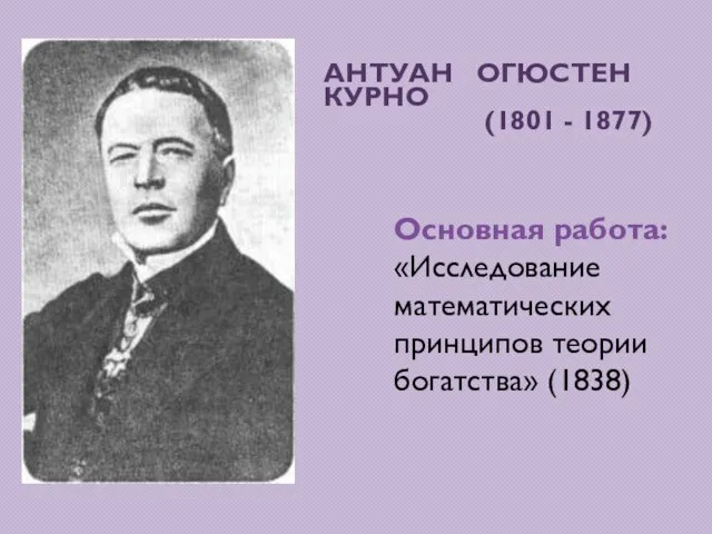 Антуан Огюстен Курно (1801 - 1877) Основная работа: «Исследование математических принципов теории богатства» (1838)