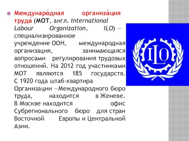 Междунаро́дная организа́ция труда́ (МОТ, англ. International Labour Organization, ILO) — специализированное