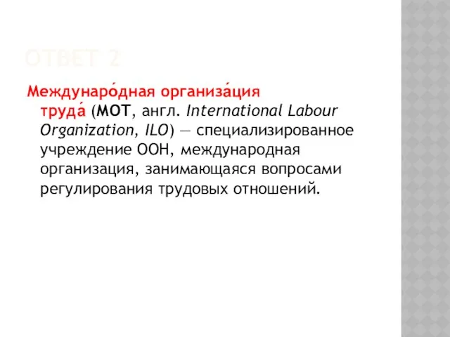 Ответ 2 Междунаро́дная организа́ция труда́ (МОТ, англ. International Labour Organization, ILO)