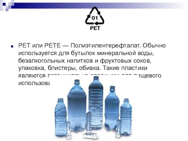 PET или PETE — Полиэтилентерефталат. Обычно используется для бутылок минеральной воды,
