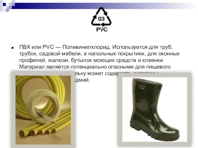ПВХ или PVC — Поливинилхлорид. Используется для труб, трубок, садовой мебели,