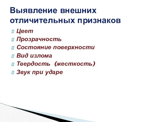 Цвет Прозрачность Состояние поверхности Вид излома Твердость (жесткость) Звук при ударе Выявление внешних отличительных признаков