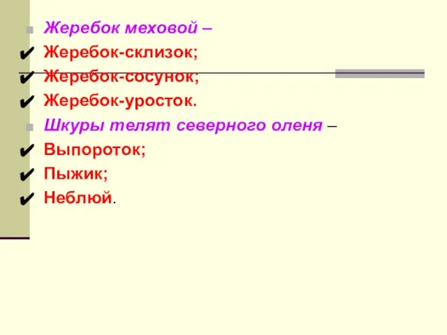 Жеребок меховой – Жеребок-склизок; Жеребок-сосунок; Жеребок-уросток. Шкуры телят северного оленя – Выпороток; Пыжик; Неблюй.