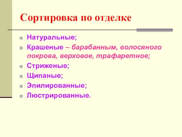 Сортировка по отделке Натуральные; Крашеные – барабанным, волосяного покрова, верховое, трафаретное; Стриженые; Щипаные; Эпилированные; Люстрированные.