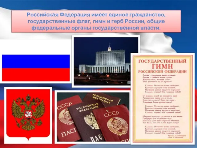Российская Федерация имеет единое гражданство, государственные флаг, гимн и герб России, общие федеральные органы государственной власти.