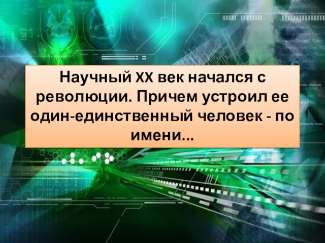 Научный XX век начался с революции. Причем устроил ее один-единственный человек - по имени...