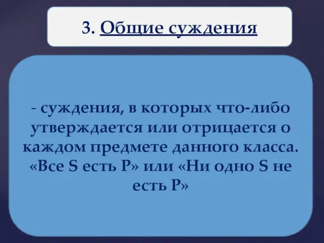 3. Общие суждения - суждения, в которых что-либо утверждается или отрицается