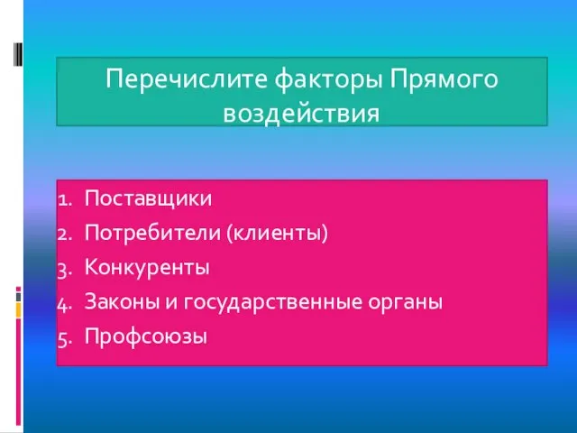 Перечислите факторы Прямого воздействия Поставщики Потребители (клиенты) Конкуренты Законы и государственные органы Профсоюзы