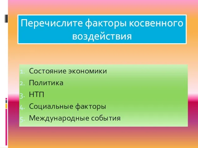 Перечислите факторы косвенного воздействия Состояние экономики Политика НТП Социальные факторы Международные события