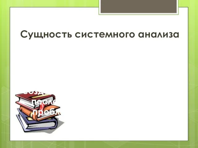 Сущность системного анализа Ценность системного подхода состоит в том, что рассмотрение